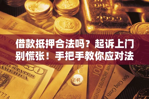 济南借款抵押合法吗？起诉上门别慌张！手把手教你应对法律程序