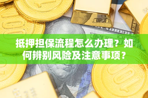 济南抵押担保流程怎么办理？如何辨别风险及注意事项？