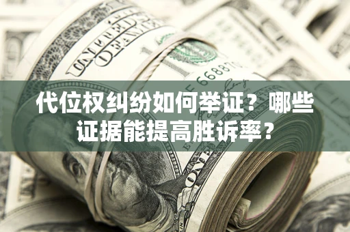 济南代位权纠纷如何举证？哪些证据能提高胜诉率？