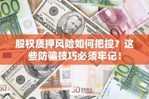 济南股权质押风险如何把控？这些防骗技巧必须牢记！