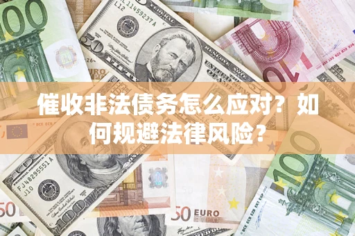 济南催收非法债务怎么应对？如何规避法律风险？