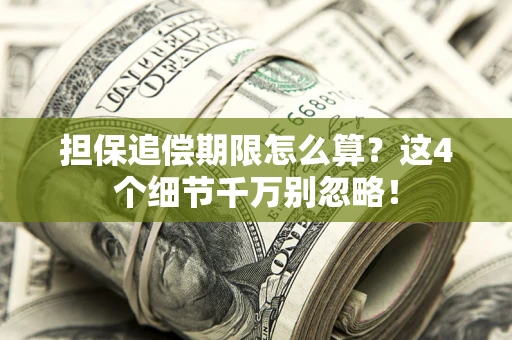 济南担保追偿期限怎么算?这4个细节千万别忽略! 济南担保追偿期限怎么算?这4个细节千万别忽略!