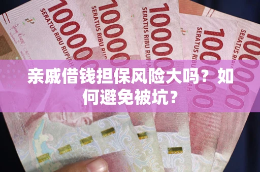 济南亲戚借钱担保风险大吗？如何避免被坑？