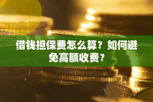 济南借钱担保费怎么算？如何避免高额收费？
