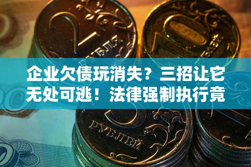 济南企业欠债玩消失？三招让它无处可逃！法律强制执行竟比讨债公司还狠？