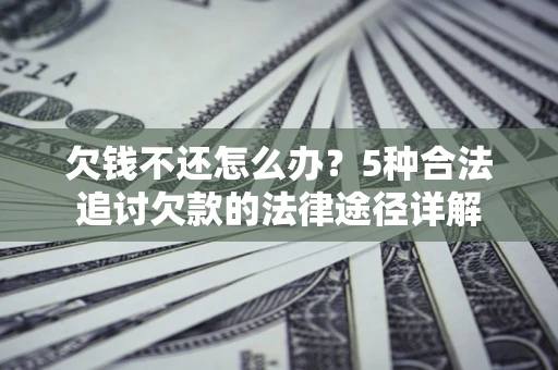 济南欠钱不还怎么办？5种合法追讨欠款的法律途径详解