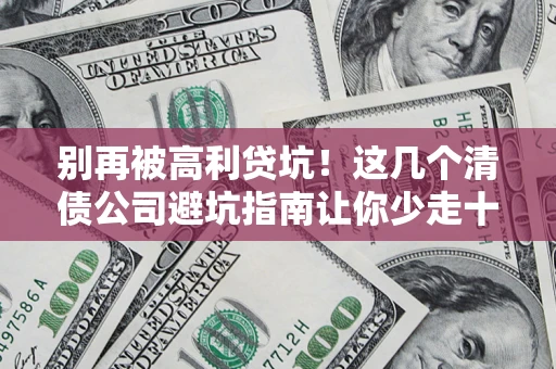 济南别再被高利贷坑！这几个清债公司避坑指南让你少走十年弯路
