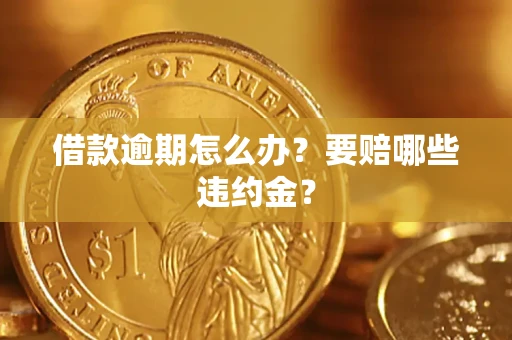 济南借款逾期怎么办？要赔哪些违约金？