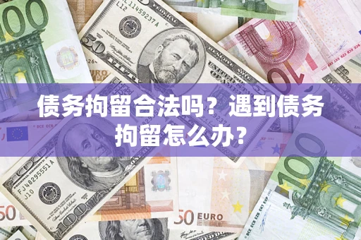 济南债务拘留合法吗？遇到债务拘留怎么办？