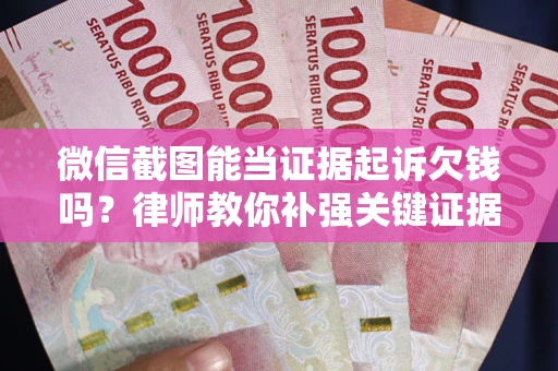 济南微信截图能当证据起诉欠钱吗？律师教你补强关键证据