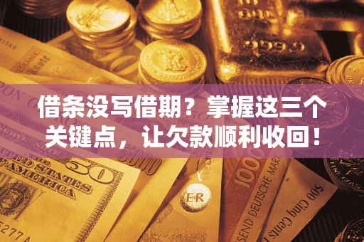 济南借条没写借期？掌握这三个关键点，让欠款顺利收回！