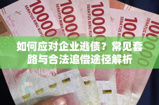 济南如何应对企业逃债？常见套路与合法追偿途径解析