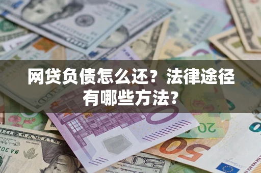 济南网贷负债怎么还？法律途径有哪些方法？