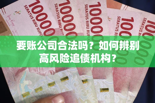 济南要账公司合法吗？如何辨别高风险追债机构？