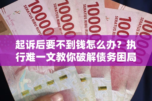 济南起诉后要不到钱怎么办？执行难一文教你破解债务困局