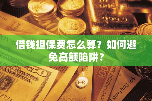 济南借钱担保费怎么算？如何避免高额陷阱？
