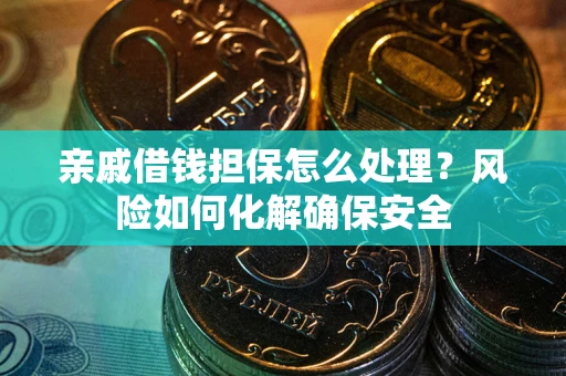 济南亲戚借钱担保怎么处理？风险如何化解确保安全