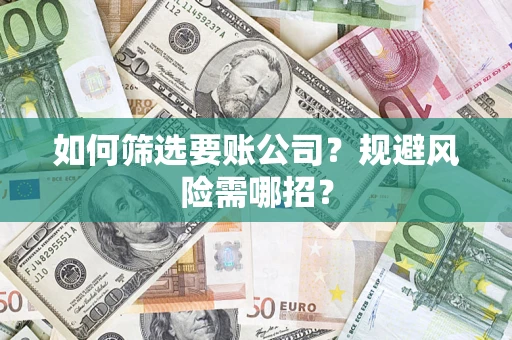 济南如何筛选要账公司？规避风险需哪招？