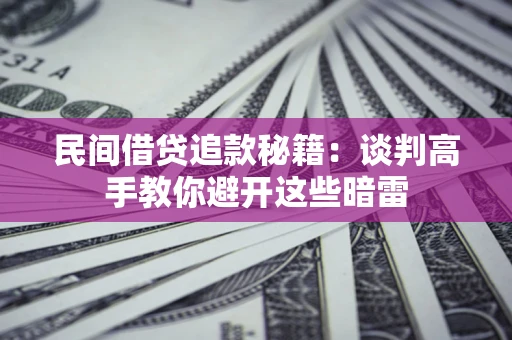 济南民间借贷追款秘籍：谈判高手教你避开这些暗雷