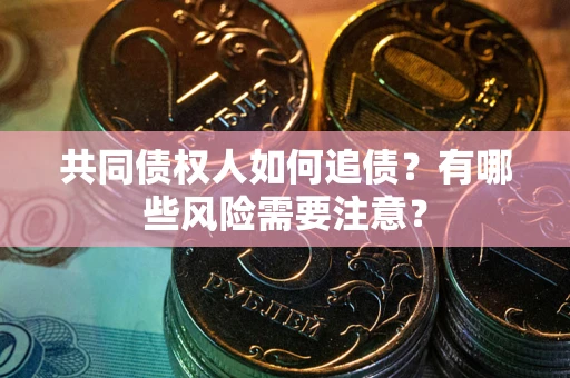 济南共同债权人如何追债？有哪些风险需要注意？