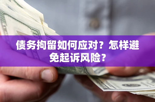 济南债务拘留如何应对？怎样避免起诉风险？