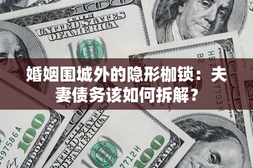 济南婚姻围城外的隐形枷锁：夫妻债务该如何拆解？