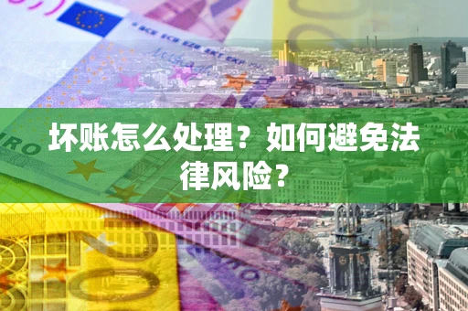 济南坏账怎么处理？如何避免法律风险？