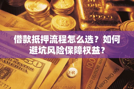 济南借款抵押流程怎么选？如何避坑风险保障权益？