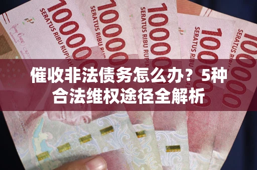 济南催收非法债务怎么办？5种合法维权途径全解析