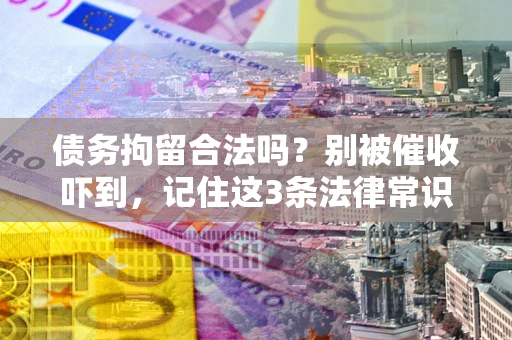 济南债务拘留合法吗？别被催收吓到，记住这3条法律常识