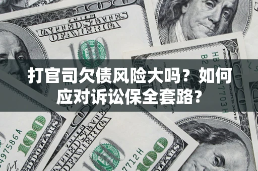 济南打官司欠债风险大吗？如何应对诉讼保全套路？