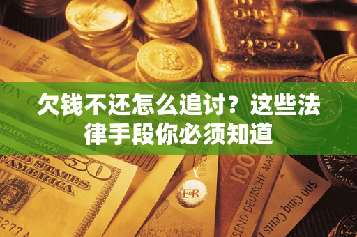 济南欠钱不还怎么追讨？这些法律手段你必须知道