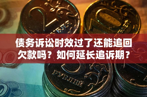 济南债务诉讼时效过了还能追回欠款吗？如何延长追诉期？