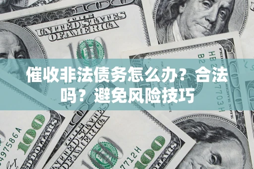 济南催收非法债务怎么办？合法吗？避免风险技巧