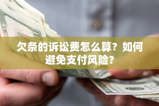 济南欠条的诉讼费怎么算？如何避免支付风险？