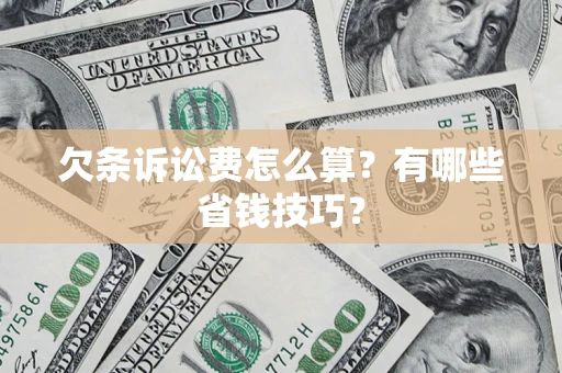 济南欠条诉讼费怎么算？有哪些省钱技巧？