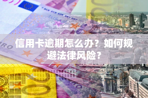济南信用卡逾期怎么办？如何规避法律风险？