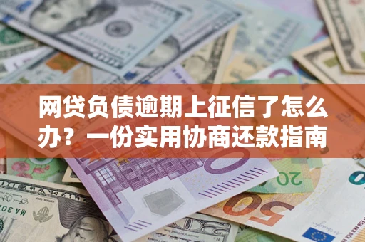 济南网贷负债逾期上征信了怎么办？一份实用协商还款指南请收好