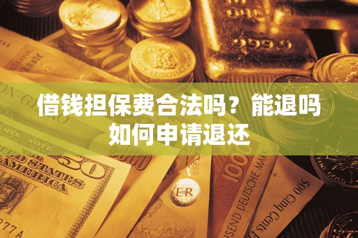 济南借钱担保费合法吗？能退吗如何申请退还