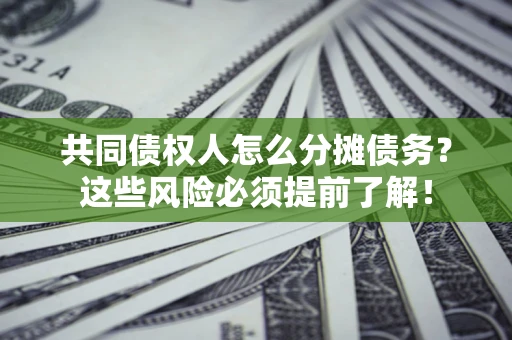 济南共同债权人怎么分摊债务？这些风险必须提前了解！