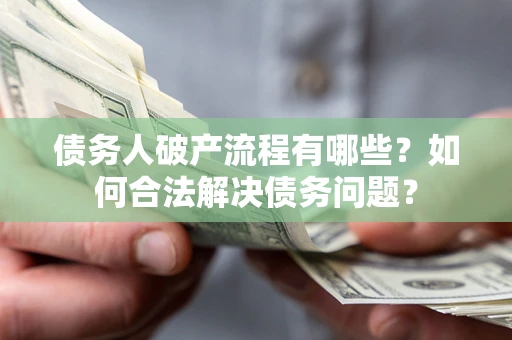 济南债务人破产流程有哪些？如何合法解决债务问题？