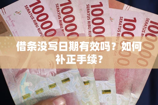 济南借条没写日期有效吗？如何补正手续？