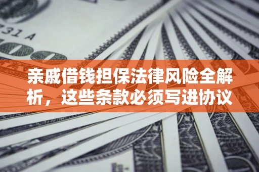 济南亲戚借钱担保法律风险全解析，这些条款必须写进协议