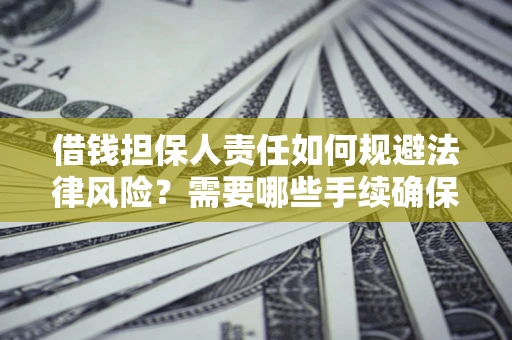 济南借钱担保人责任如何规避法律风险？需要哪些手续确保安全？