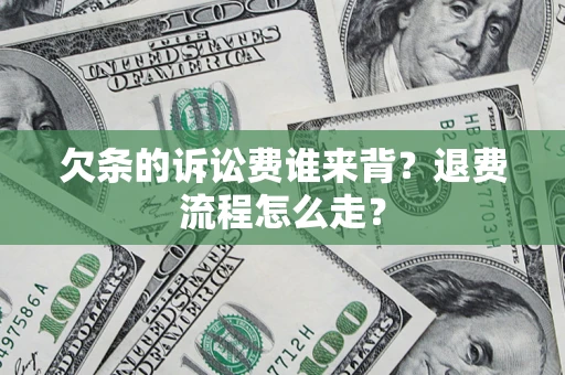 济南欠条的诉讼费谁来背？退费流程怎么走？