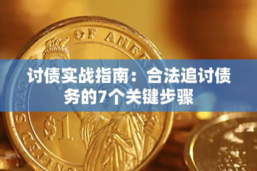 济南讨债实战指南：合法追讨债务的7个关键步骤
