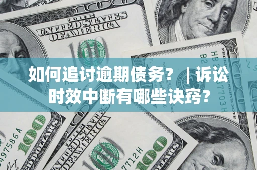 济南如何追讨逾期债务？ | 诉讼时效中断有哪些诀窍？