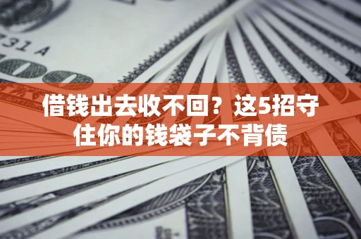 济南借钱出去收不回？这5招守住你的钱袋子不背债