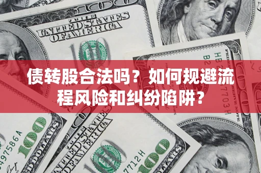 济南债转股合法吗？如何规避流程风险和纠纷陷阱？