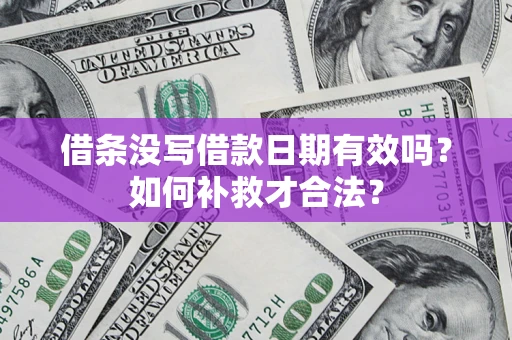 济南借条没写借款日期有效吗？如何补救才合法？